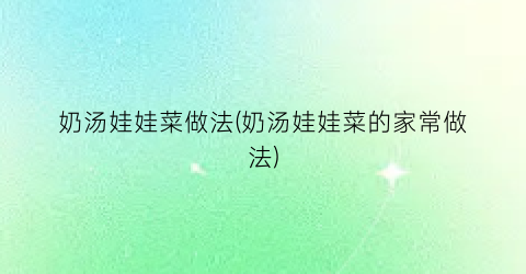 奶汤娃娃菜做法(奶汤娃娃菜的家常做法)