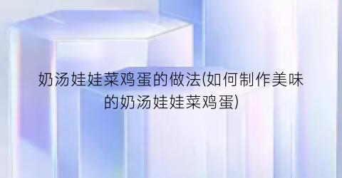 “奶汤娃娃菜鸡蛋的做法(如何制作美味的奶汤娃娃菜鸡蛋)