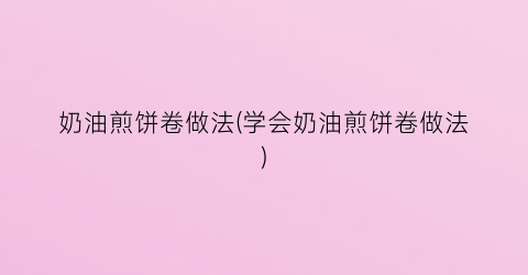 奶油煎饼卷做法(学会奶油煎饼卷做法)