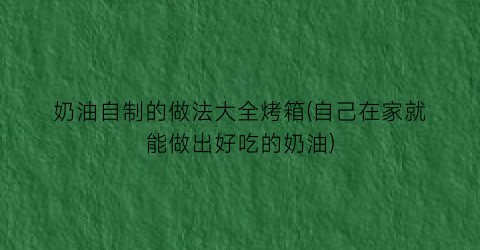 “奶油自制的做法大全烤箱(自己在家就能做出好吃的奶油)