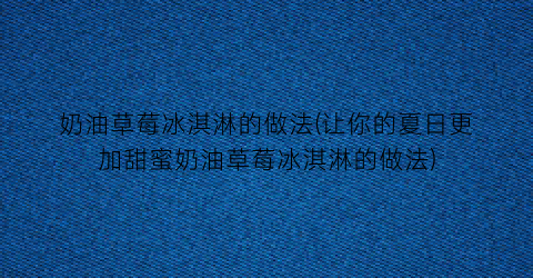 “奶油草莓冰淇淋的做法(让你的夏日更加甜蜜奶油草莓冰淇淋的做法)