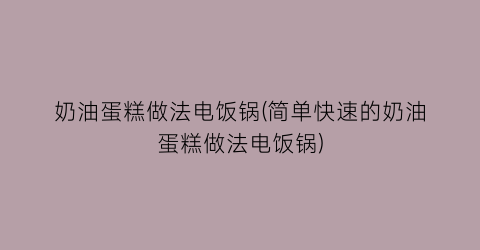 “奶油蛋糕做法电饭锅(简单快速的奶油蛋糕做法电饭锅)