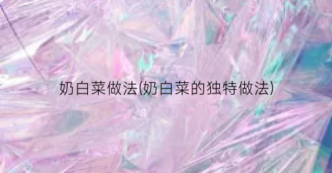 奶白菜做法(奶白菜的独特做法)