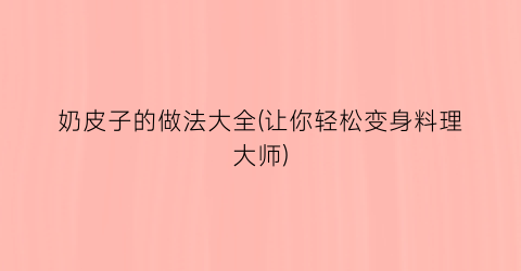 奶皮子的做法大全(让你轻松变身料理大师)