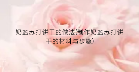 奶盐苏打饼干的做法(制作奶盐苏打饼干的材料与步骤)