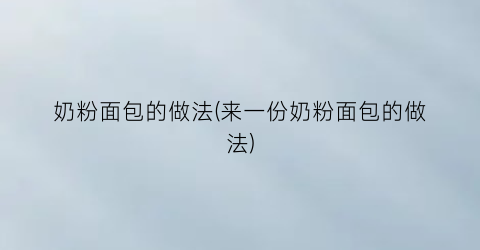 “奶粉面包的做法(来一份奶粉面包的做法)