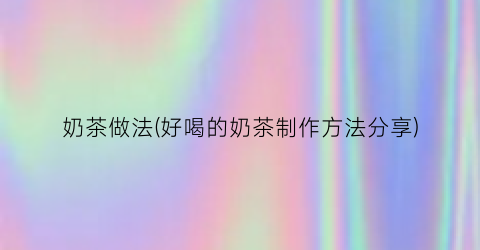 奶茶做法(好喝的奶茶制作方法分享)