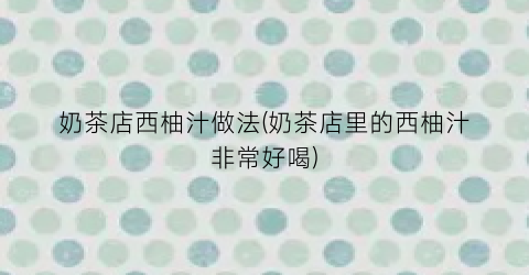 奶茶店西柚汁做法(奶茶店里的西柚汁非常好喝)