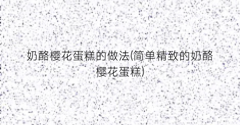 奶酪樱花蛋糕的做法(简单精致的奶酪樱花蛋糕)