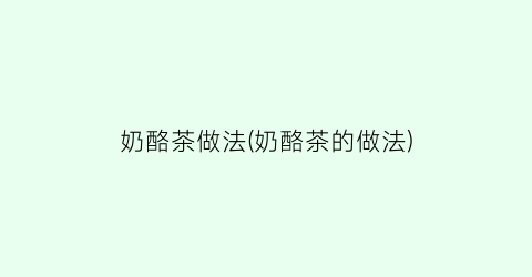 奶酪茶做法(奶酪茶的做法)
