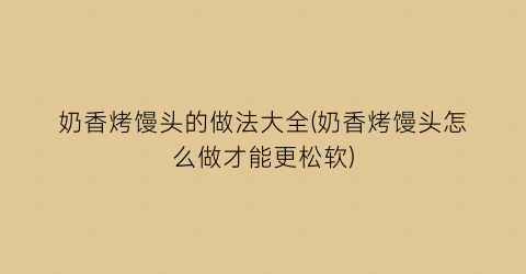 奶香烤馒头的做法大全(奶香烤馒头怎么做才能更松软)