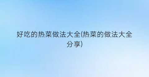 好吃的热菜做法大全(热菜的做法大全分享)