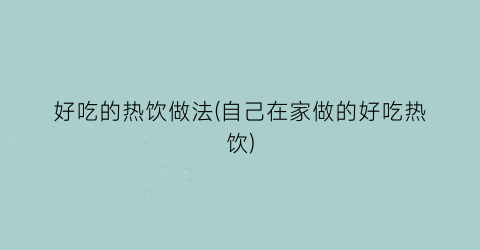 “好吃的热饮做法(自己在家做的好吃热饮)