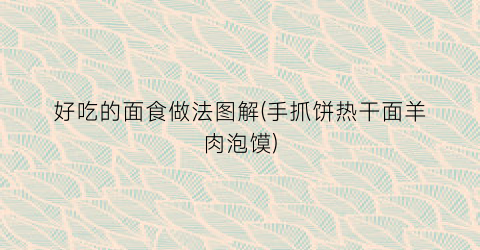 好吃的面食做法图解(手抓饼热干面羊肉泡馍)