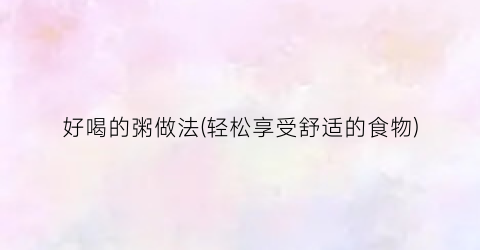 好喝的粥做法(轻松享受舒适的食物)