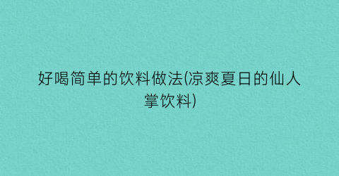 好喝简单的饮料做法(凉爽夏日的仙人掌饮料)