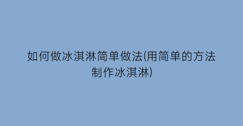 如何做冰淇淋简单做法(用简单的方法制作冰淇淋)