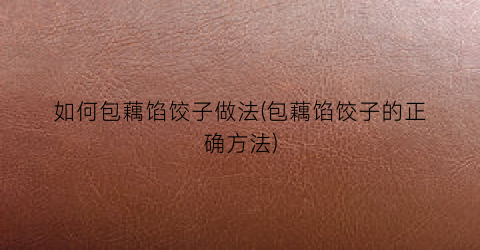 如何包藕馅饺子做法(包藕馅饺子的正确方法)