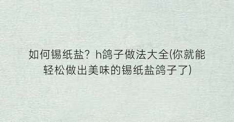 “如何锡纸盐？h鸽子做法大全(你就能轻松做出美味的锡纸盐鸽子了)