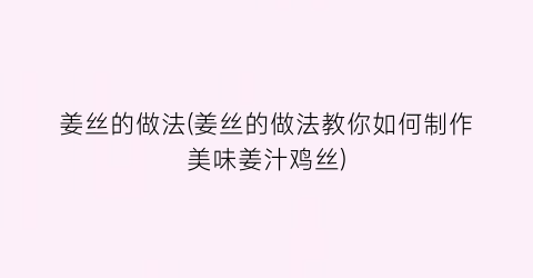 姜丝的做法(姜丝的做法教你如何制作美味姜汁鸡丝)