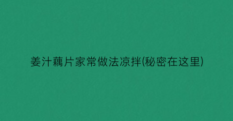 “姜汁藕片家常做法凉拌(秘密在这里)