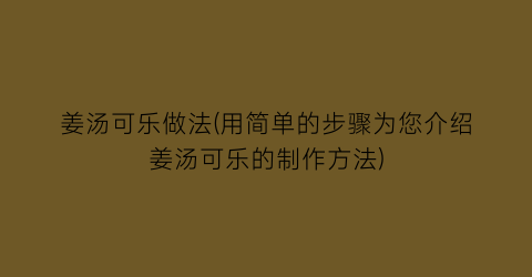 姜汤可乐做法(用简单的步骤为您介绍姜汤可乐的制作方法)