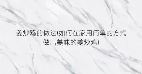 姜炒鸡的做法(如何在家用简单的方式做出美味的姜炒鸡)