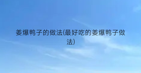 姜爆鸭子的做法(最好吃的姜爆鸭子做法)