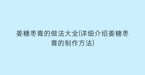 姜糖枣膏的做法大全(详细介绍姜糖枣膏的制作方法)