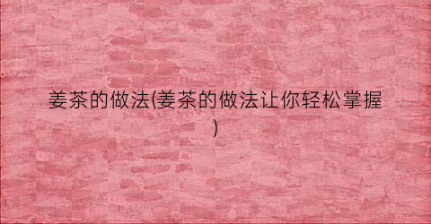 姜茶的做法(姜茶的做法让你轻松掌握)