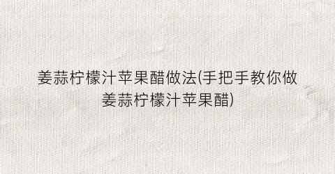 姜蒜柠檬汁苹果醋做法(手把手教你做姜蒜柠檬汁苹果醋)