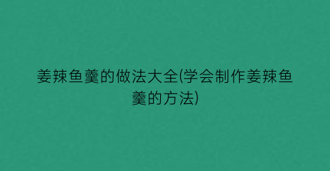 “姜辣鱼羹的做法大全(学会制作姜辣鱼羹的方法)