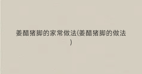 姜醋猪脚的家常做法(姜醋猪脚的做法)