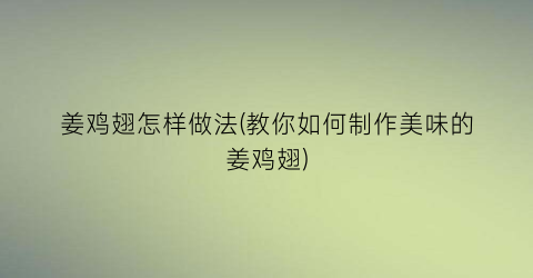 姜鸡翅怎样做法(教你如何制作美味的姜鸡翅)
