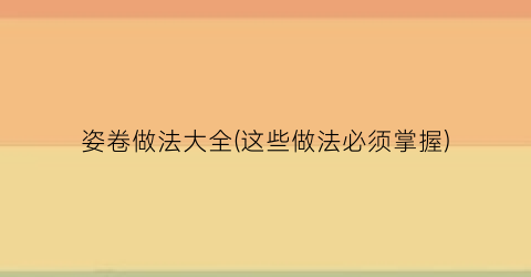 姿卷做法大全(这些做法必须掌握)