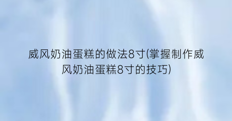 威风奶油蛋糕的做法8寸(掌握制作威风奶油蛋糕8寸的技巧)