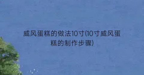 威风蛋糕的做法10寸(10寸威风蛋糕的制作步骤)