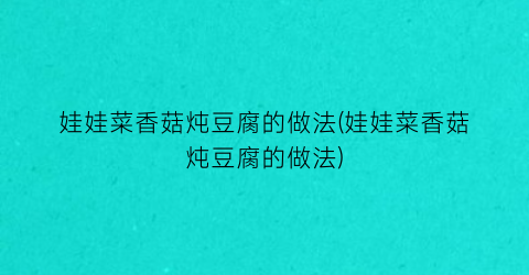 娃娃菜香菇炖豆腐的做法(娃娃菜香菇炖豆腐的做法)