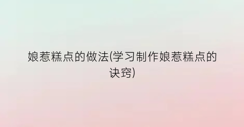 娘惹糕点的做法(学习制作娘惹糕点的诀窍)