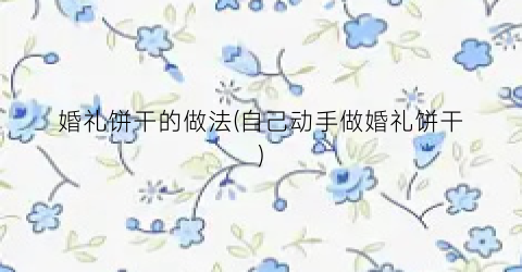 婚礼饼干的做法(自己动手做婚礼饼干)