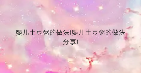 婴儿土豆粥的做法(婴儿土豆粥的做法分享)