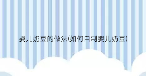 婴儿奶豆的做法(如何自制婴儿奶豆)