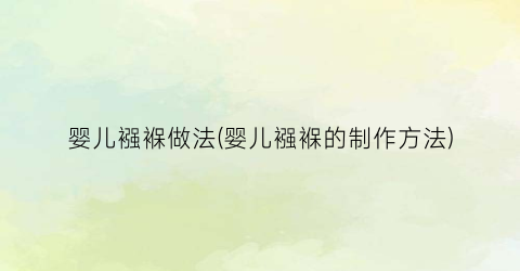 婴儿襁褓做法(婴儿襁褓的制作方法)
