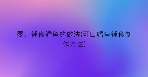 婴儿辅食鳕鱼的做法(可口鳕鱼辅食制作方法)