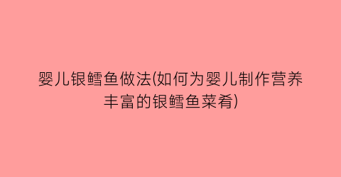 “婴儿银鳕鱼做法(如何为婴儿制作营养丰富的银鳕鱼菜肴)