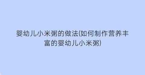 婴幼儿小米粥的做法(如何制作营养丰富的婴幼儿小米粥)