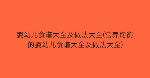 婴幼儿食谱大全及做法大全(营养均衡的婴幼儿食谱大全及做法大全)