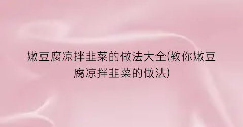 嫩豆腐凉拌韭菜的做法大全(教你嫩豆腐凉拌韭菜的做法)