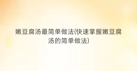 嫩豆腐汤最简单做法(快速掌握嫩豆腐汤的简单做法)