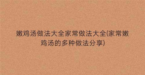 嫩鸡汤做法大全家常做法大全(家常嫩鸡汤的多种做法分享)